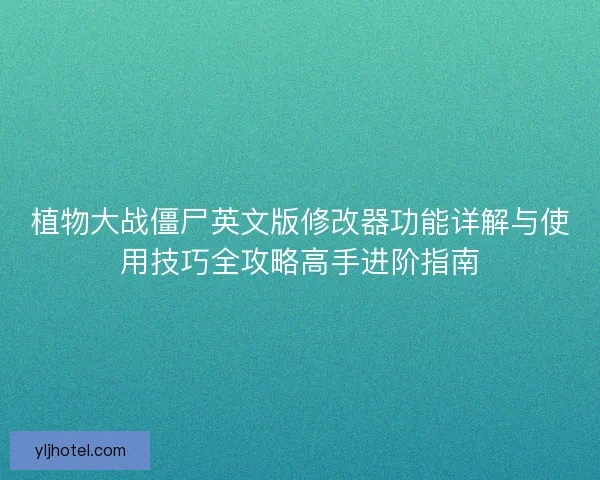 植物大战僵尸英文版修改器功能详解与使用技巧全攻略高手进阶指南